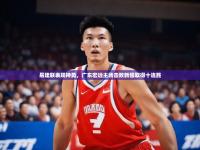 开云体育在线入口-易建联表现神勇，广东宏远主场击败新疆取得十连胜