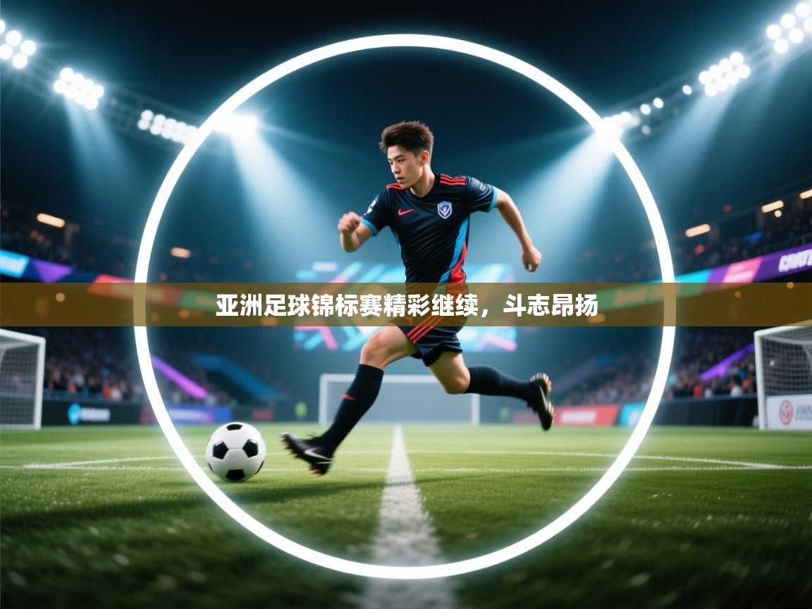 亚洲足球锦标赛精彩继续,斗志昂扬 第2张