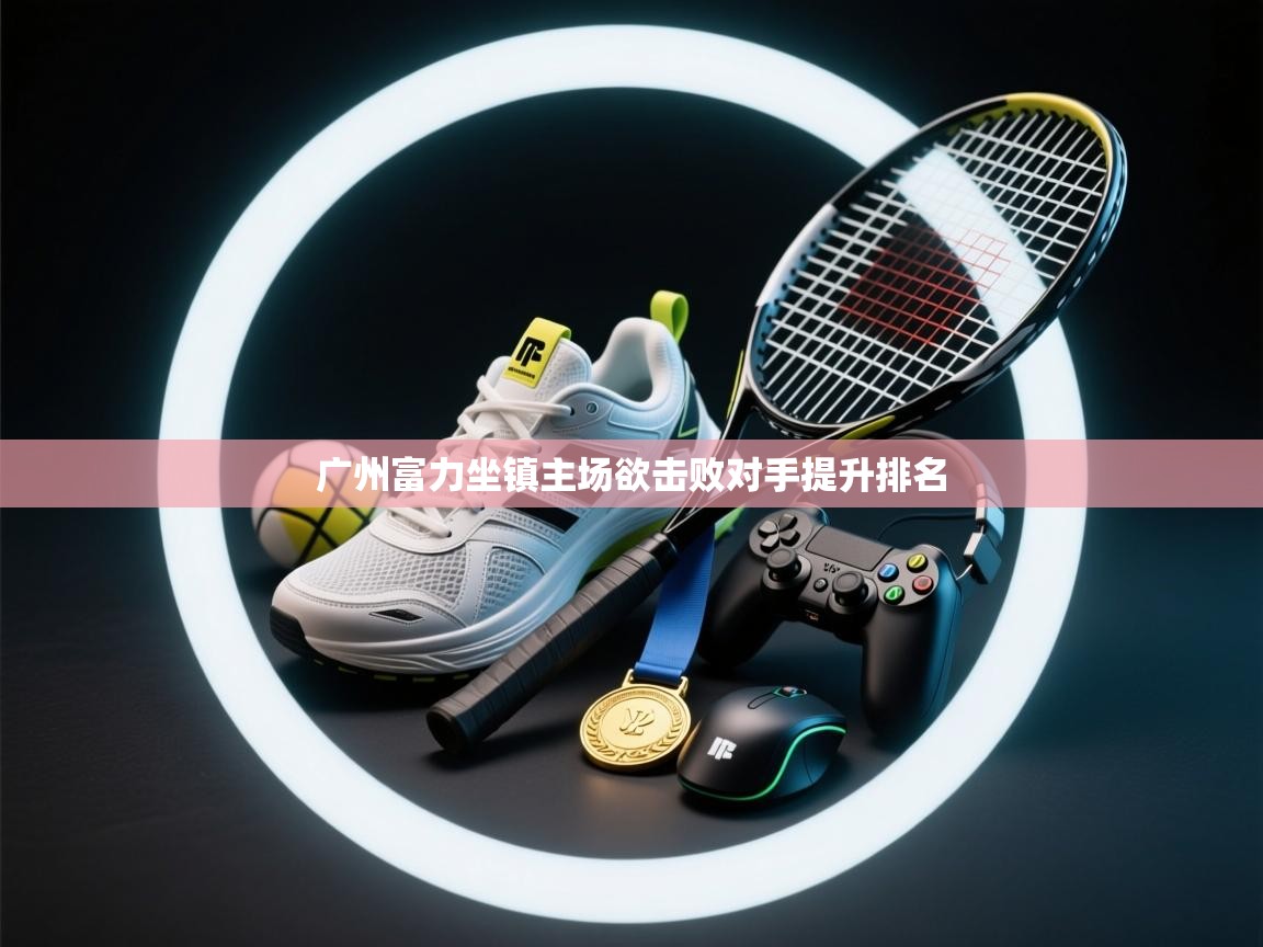 广州富力坐镇主场欲击败对手提升排名  第2张