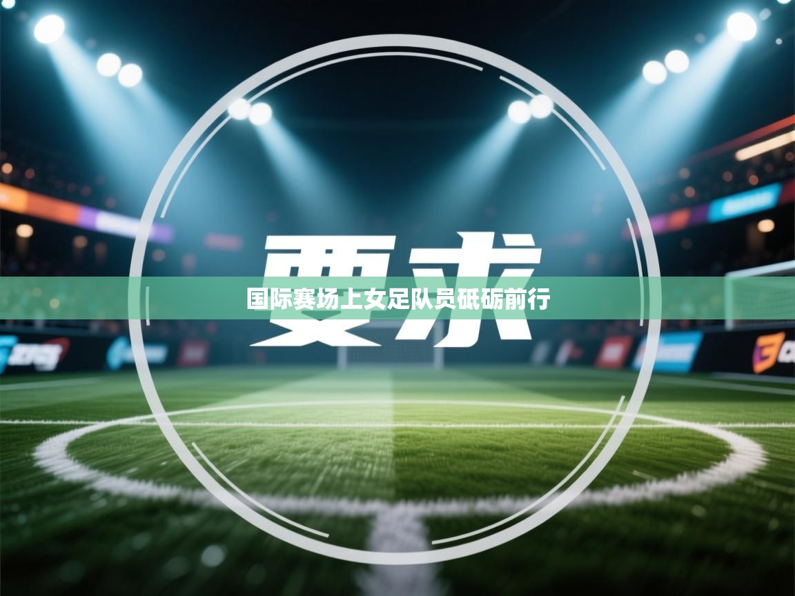 国际赛场上女足队员砥砺前行  第2张