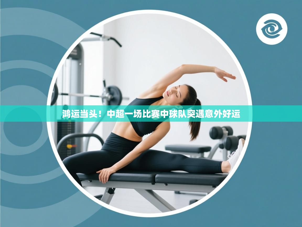 鸿运当头!中超一场比赛中球队突遇意外好运 第1张