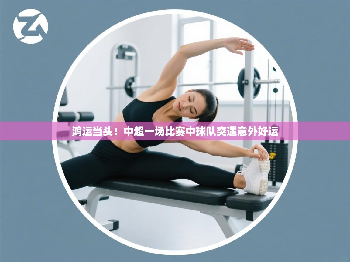 鸿运当头!中超一场比赛中球队突遇意外好运 第2张