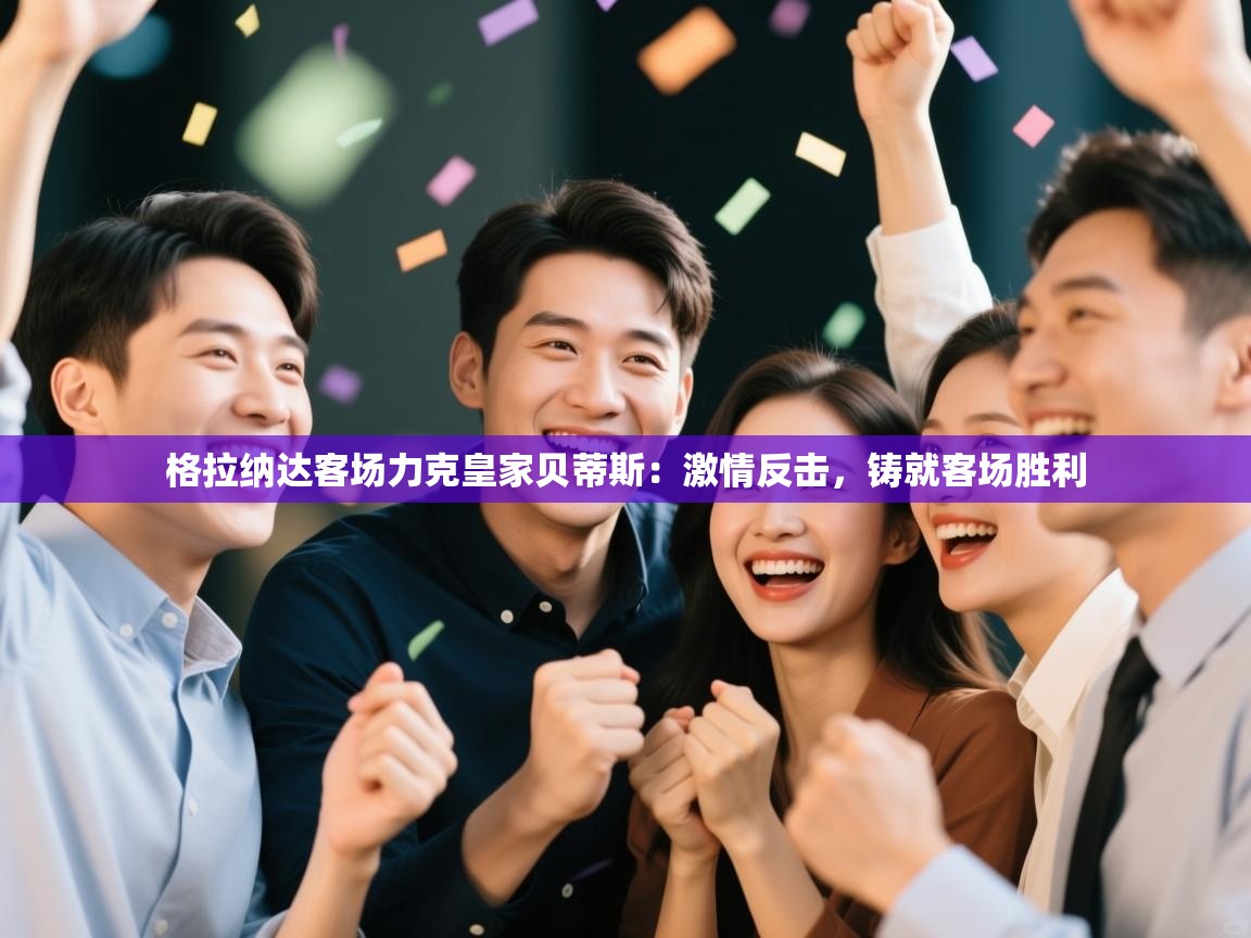 格拉纳达客场力克皇家贝蒂斯：激情反击，铸就客场胜利  第2张