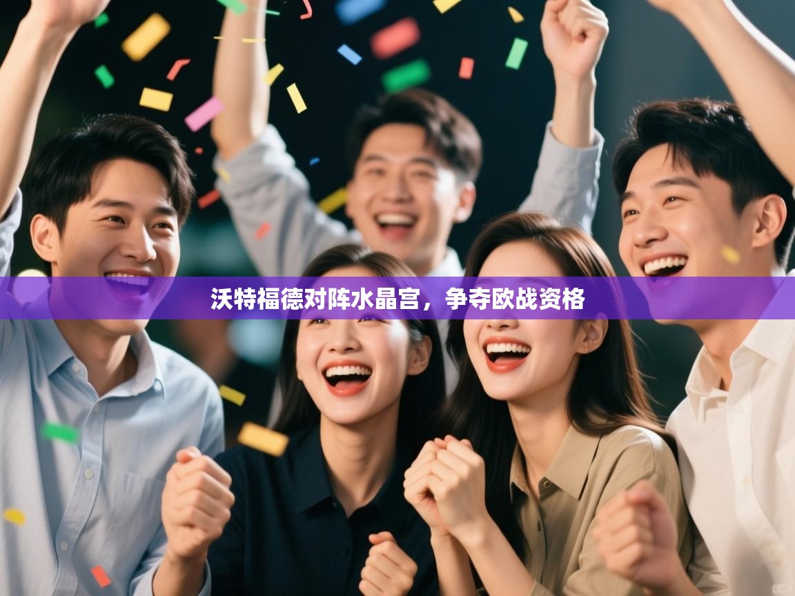 沃特福德对阵水晶宫,争夺欧战资格 第1张