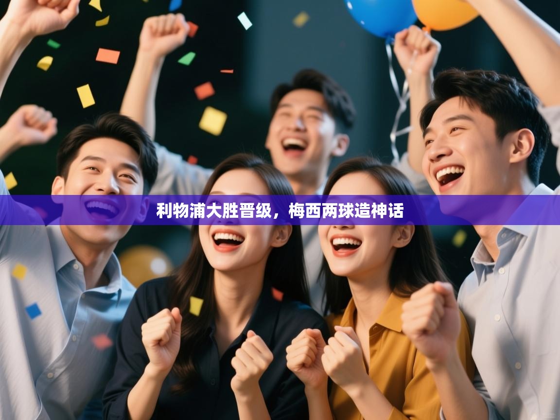 利物浦大胜晋级,梅西两球造神话 第1张