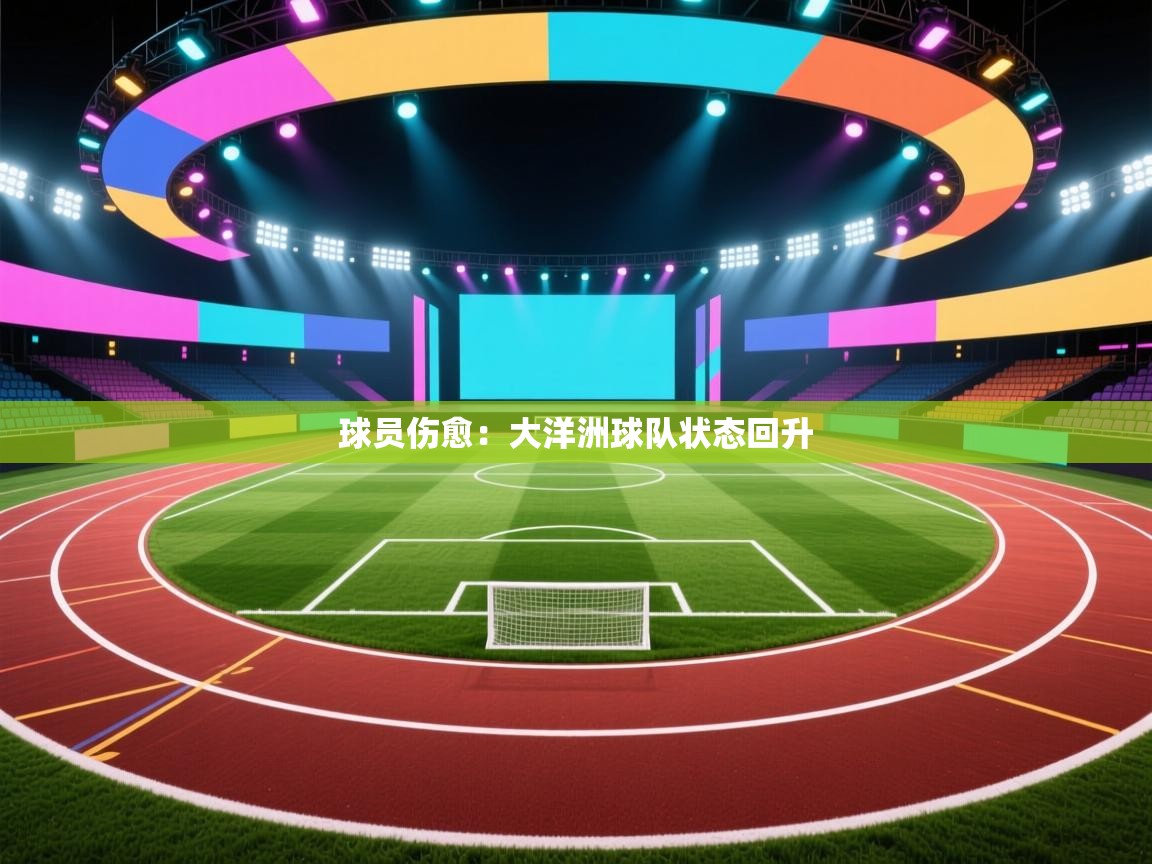 球员伤愈：大洋洲球队状态回升  第2张